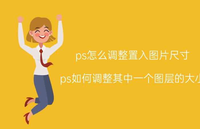 ps怎么调整置入图片尺寸 ps如何调整其中一个图层的大小？